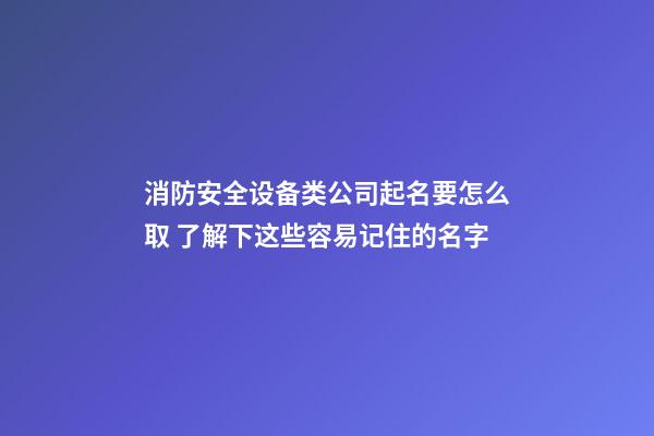 消防安全设备类公司起名要怎么取 了解下这些容易记住的名字-第1张-公司起名-玄机派